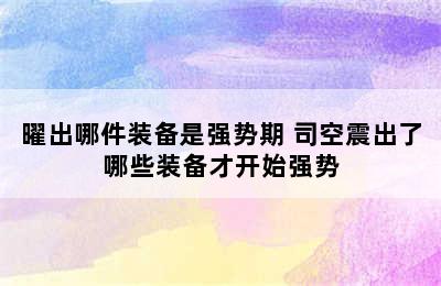 曜出哪件装备是强势期 司空震出了哪些装备才开始强势